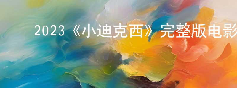 曾宝仪的动漫综艺大全,2023《小迪克西》完整版电影/在线观看/百度云-美剧天堂